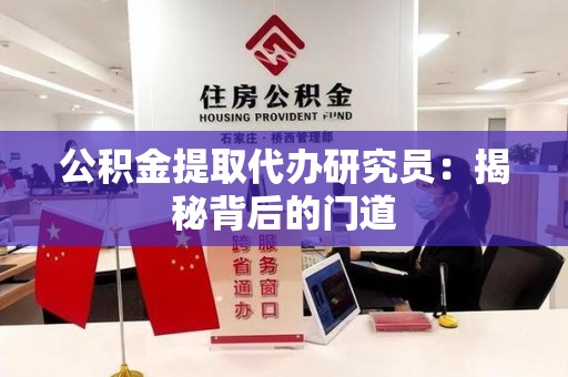 全国公积金提取代办研究员：揭秘背后的门道