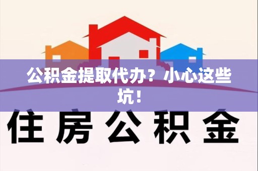 全国公积金提取代办？小心这些坑！