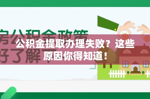 全国公积金提取办理失败？这些原因你得知道！