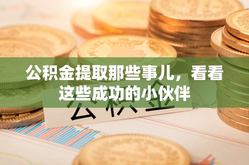 全国公积金提取那些事儿，看看这些成功的小伙伴