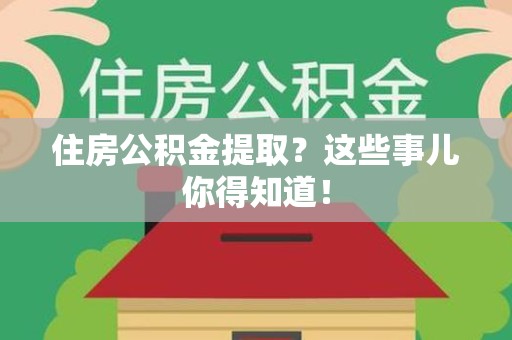 全国住房公积金提取？这些事儿你得知道！