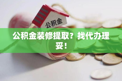 全国公积金装修提取？找代办理妥！